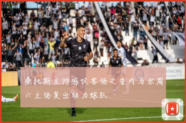 桑托斯主帅感叹客场之苦内马尔周六主场复出助力球队