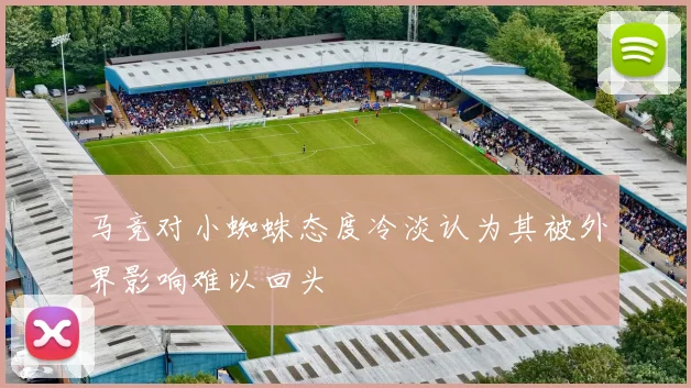 马竞对小蜘蛛态度冷淡认为其被外界影响难以回头