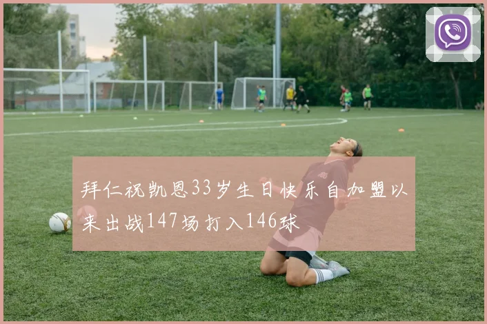 拜仁祝凯恩33岁生日快乐自加盟以来出战147场打入146球