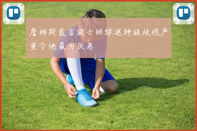 詹姆斯直言波士顿球迷种族歧视严重令他最为厌恶