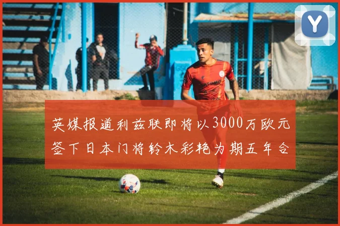 英媒报道利兹联即将以3000万欧元签下日本门将铃木彩艳为期五年合同