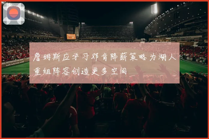 詹姆斯应学习邓肯降薪策略为湖人重组阵容创造更多空间