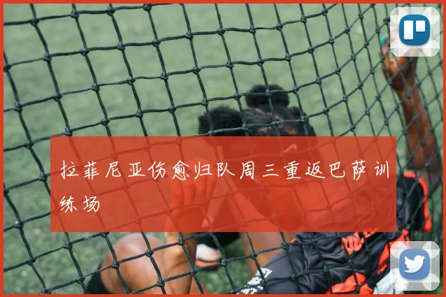 拉菲尼亚伤愈归队周三重返巴萨训练场